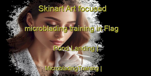 Skinart Art-focused microblading training in Flag Pond Landing | MicrobladingTraining | MicrobladingClasses | SkinartTraining-United States